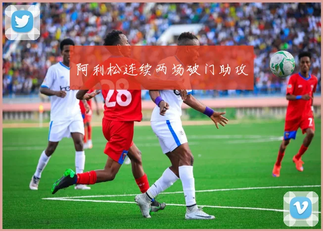 阿利松连续两场破门助攻
