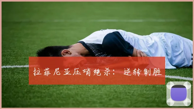 拉菲尼亚压哨绝杀：逆转制胜
