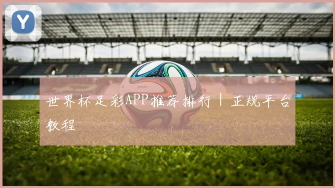 世界杯足彩APP推荐排行｜正规平台教程