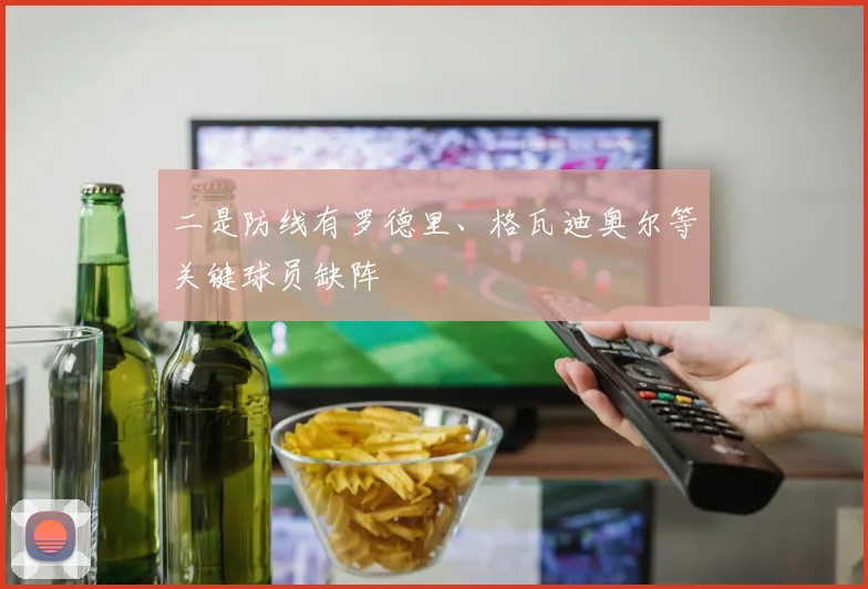 二是防线有罗德里、格瓦迪奥尔等关键球员缺阵