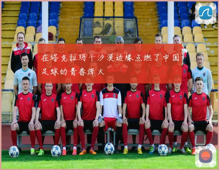 在塔克拉玛干沙漠边缘点燃了中国足球的青春烽火