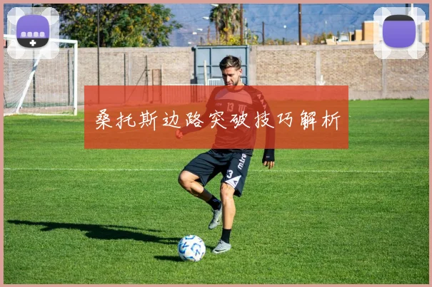 桑托斯边路突破技巧解析