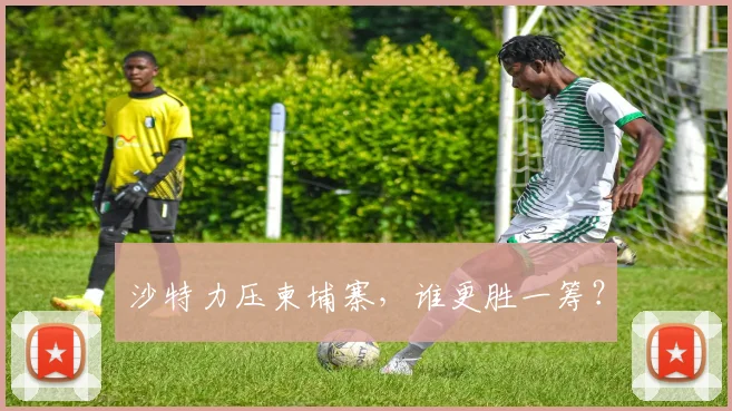 沙特力压柬埔寨，谁更胜一筹？