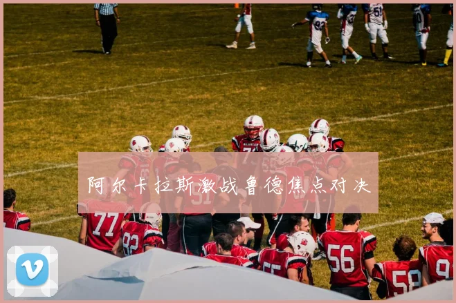 阿尔卡拉斯激战鲁德焦点对决