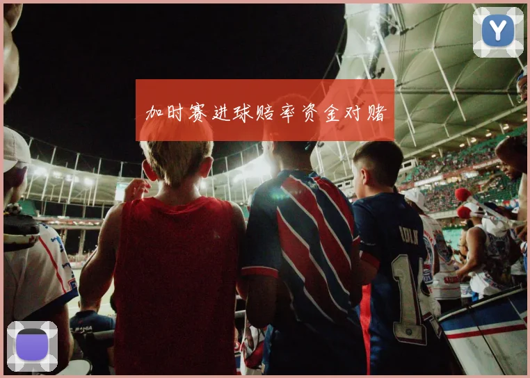 加时赛进球赔率资金对赌