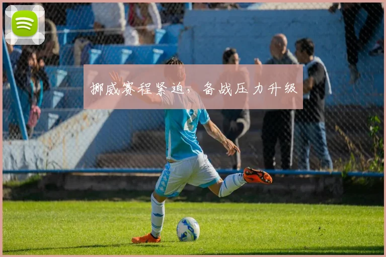挪威赛程紧迫，备战压力升级