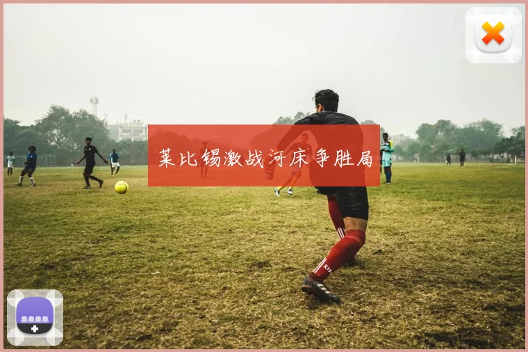 莱比锡激战河床争胜局