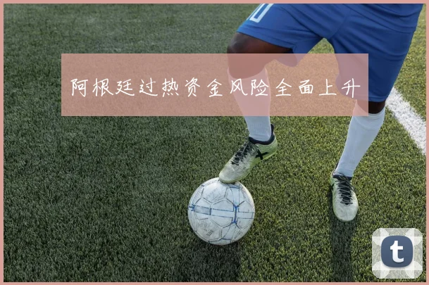 阿根廷过热资金风险全面上升