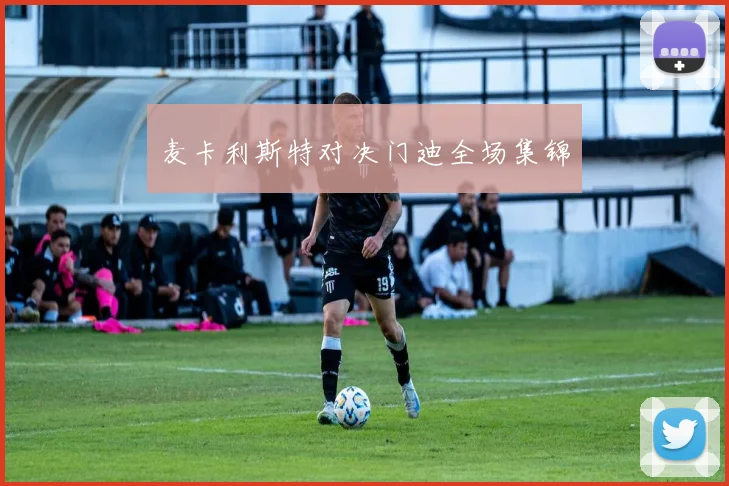 麦卡利斯特对决门迪全场集锦