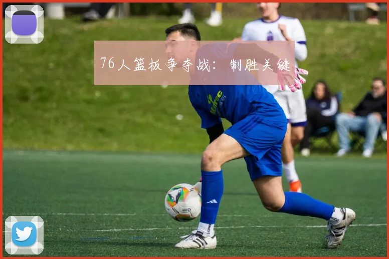 76人篮板争夺战：制胜关键