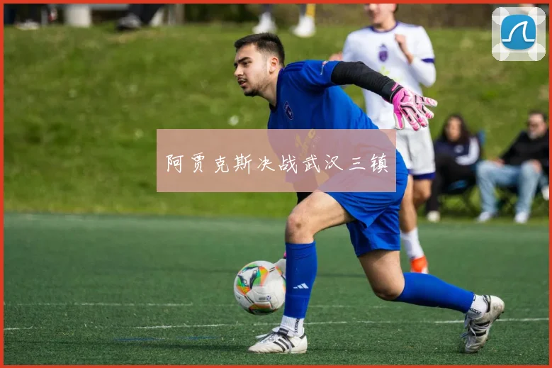 阿贾克斯决战武汉三镇