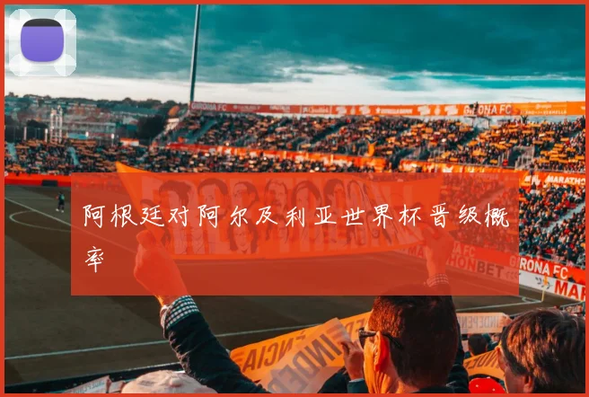 阿根廷对阿尔及利亚世界杯晋级概率