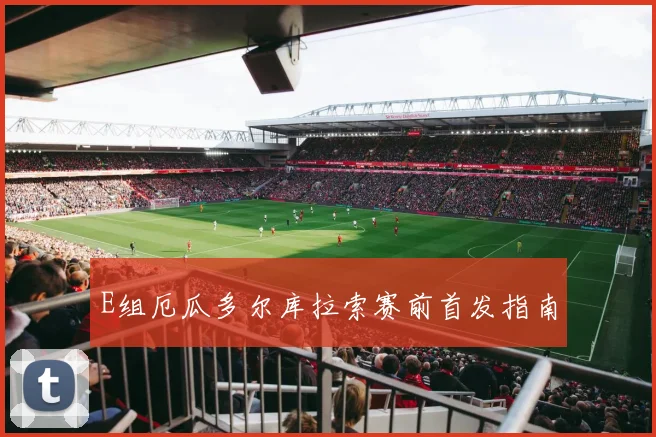 E组厄瓜多尔库拉索赛前首发指南