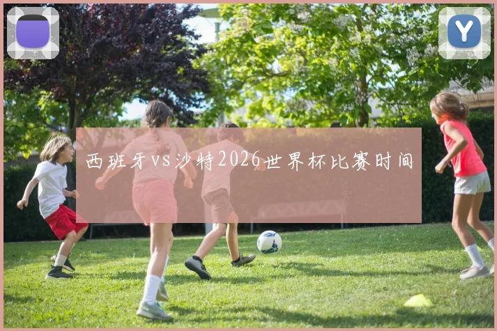 西班牙vs沙特2026世界杯比赛时间