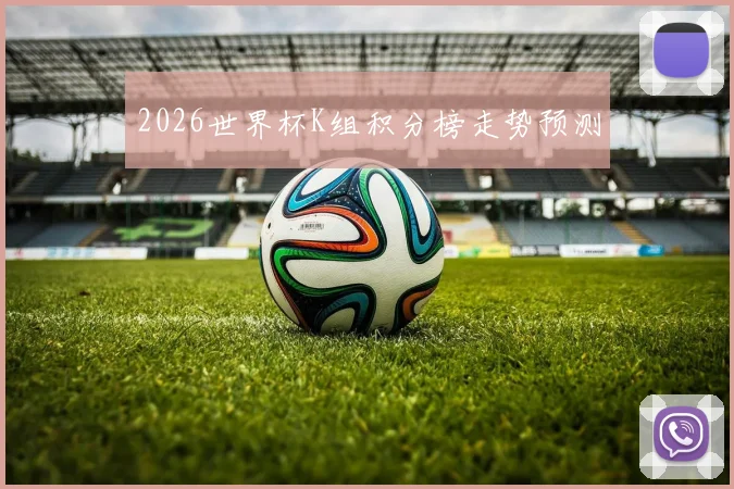 2026世界杯K组积分榜走势预测
