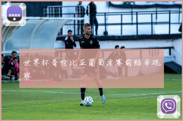 世界杯哥伦比亚葡萄牙赛前赔率观察