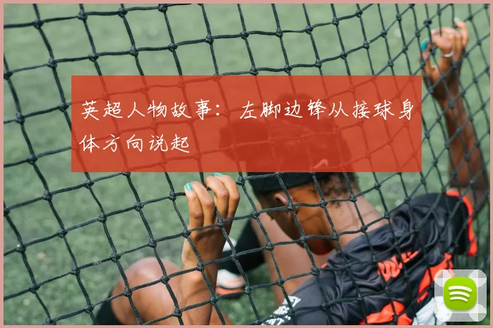 英超人物故事:左脚边锋从接球身体方向说起