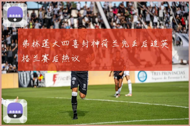 弗林蓬大四喜封神荷兰先丢后追英格兰赛后热议