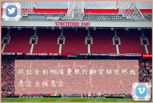 双红会利物浦曼联外脚背助攻终结悬念出线悬念