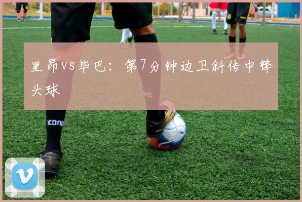 里昂vs毕巴:第7分钟边卫斜传中锋头球