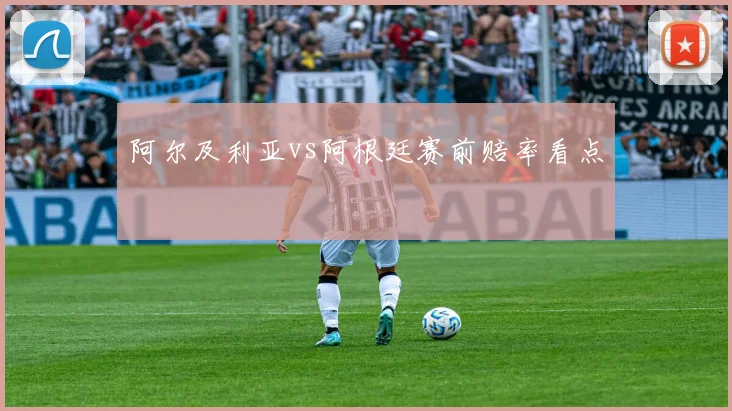 阿尔及利亚vs阿根廷赛前赔率看点