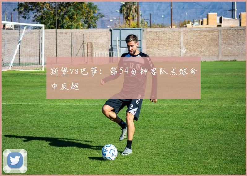 斯堡vs巴萨:第54分钟客队点球命中反超