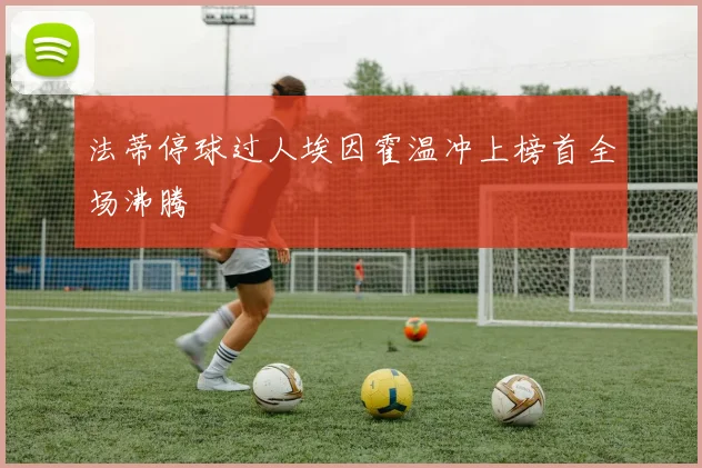法蒂停球过人埃因霍温冲上榜首全场沸腾