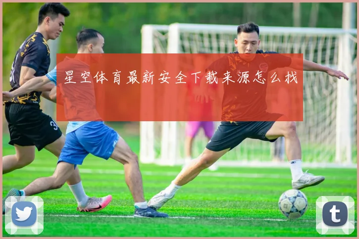 星空体育最新安全下载来源怎么找