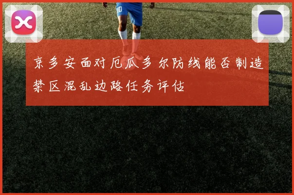 京多安面对厄瓜多尔防线能否制造禁区混乱边路任务评估