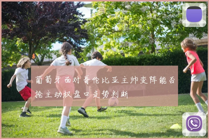 葡萄牙面对哥伦比亚主帅变阵能否抢主动权盘口走势判断