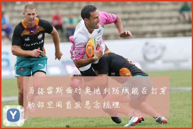马赫雷斯面对奥地利防线能否打穿肋部空间首发悬念梳理