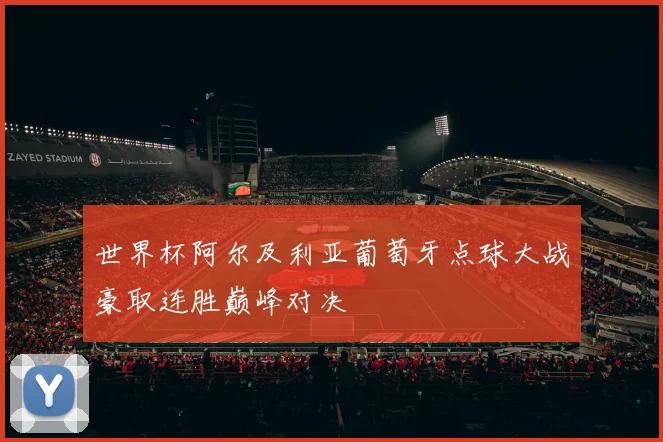 世界杯阿尔及利亚葡萄牙点球大战豪取连胜巅峰对决