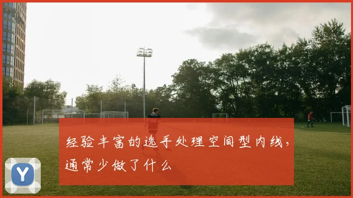 经验丰富的选手处理空间型内线，通常少做了什么