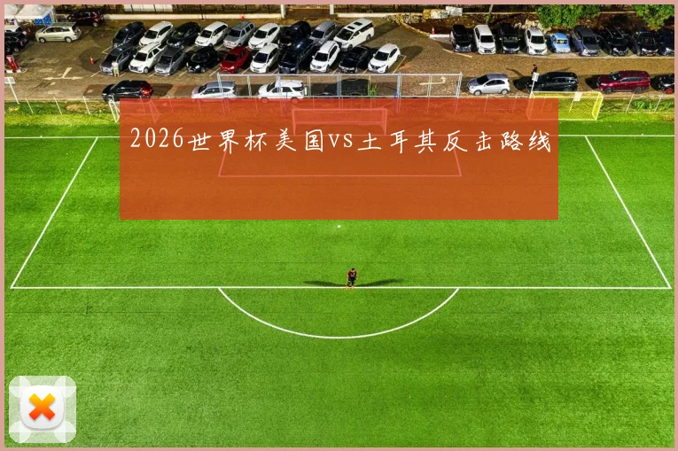 2026世界杯美国vs土耳其反击路线