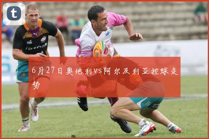 6月27日奥地利vs阿尔及利亚控球走势