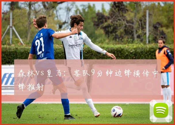 森林vs皇马：客队9分钟边锋横传中锋推射