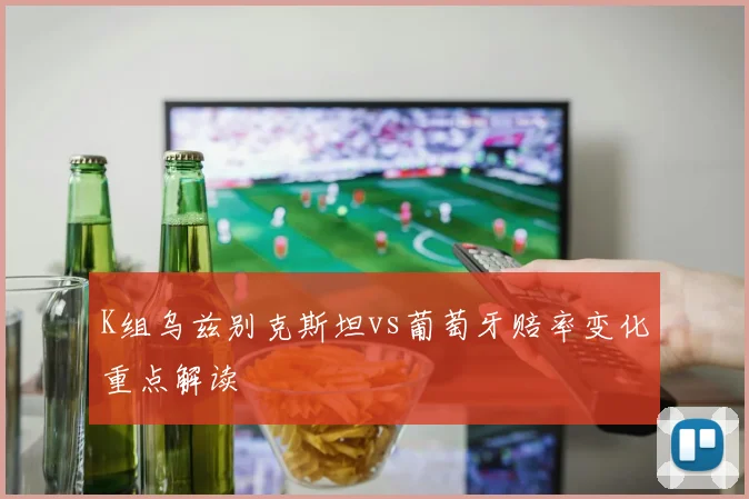 K组乌兹别克斯坦vs葡萄牙赔率变化重点解读
