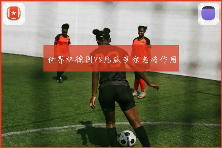 世界杯德国vs厄瓜多尔老将作用