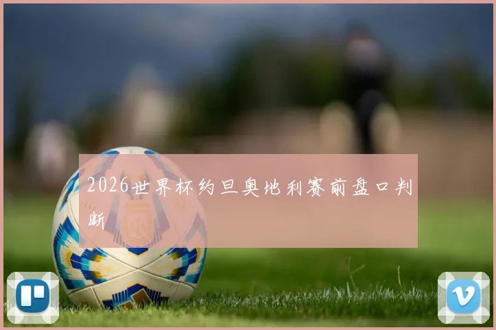 2026世界杯约旦奥地利赛前盘口判断