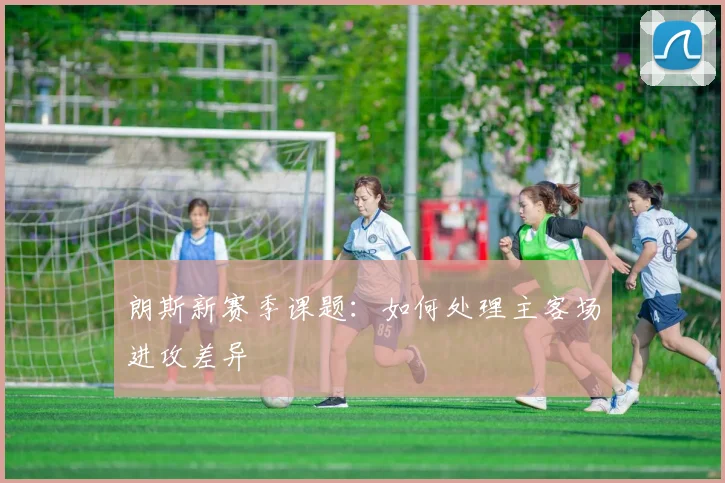 朗斯新赛季课题:如何处理主客场进攻差异
